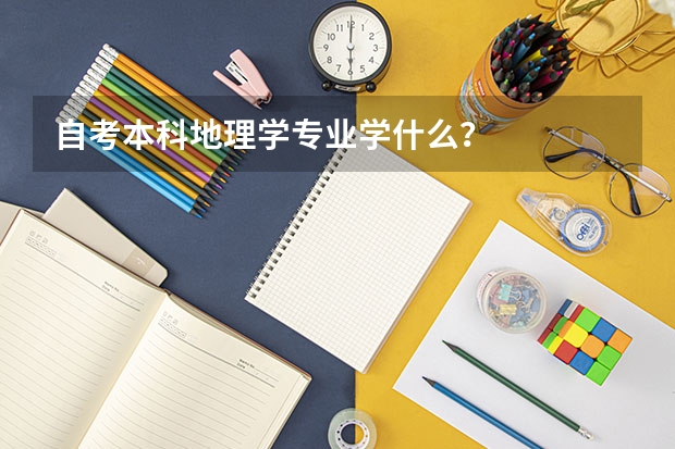 自考本科地理学专业学什么？