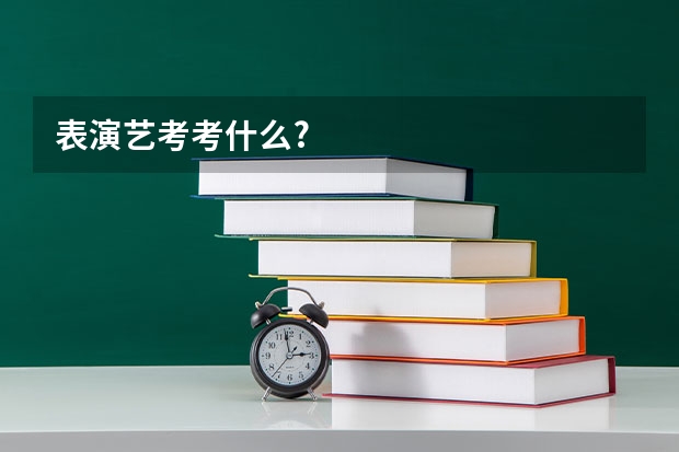 表演艺考考什么?