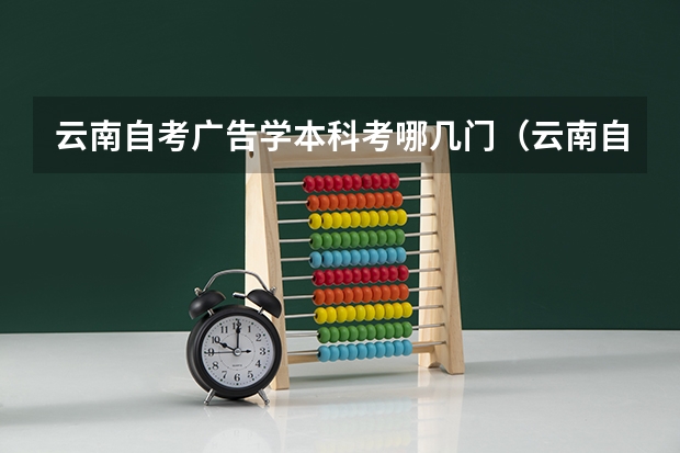 云南自考广告学本科考哪几门（云南自考考试科目有几门？）