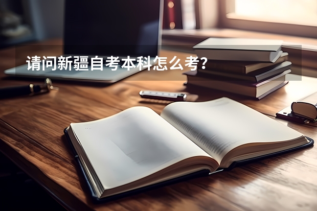请问新疆自考本科怎么考？