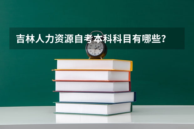 吉林人力资源自考本科科目有哪些？
