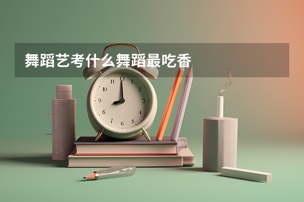 舞蹈艺考什么舞蹈最吃香