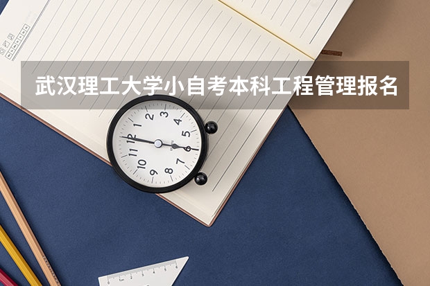 武汉理工大学小自考本科工程管理报名入口怎么报名？招生专业一览表