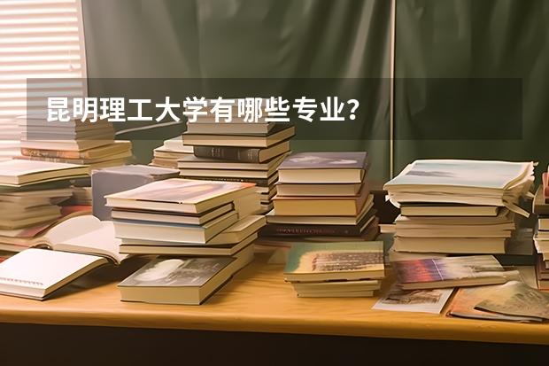 昆明理工大学有哪些专业？