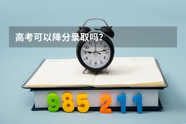高考可以降分录取吗？