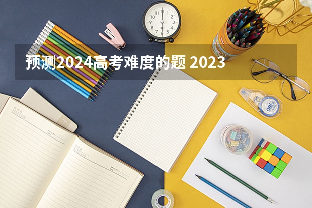 预测2024高考难度的题 2023高考全国甲卷难度分析