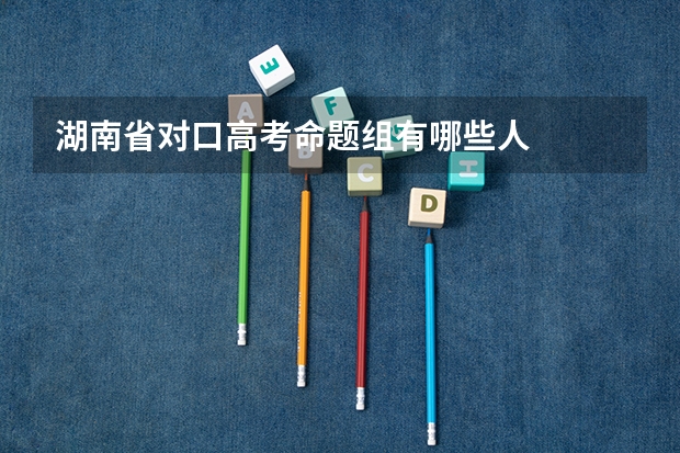 湖南省对口高考命题组有哪些人