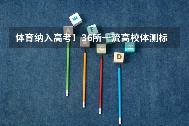 体育纳入高考!36所一流高校体测标准出炉!(体育中考时间2024年时间表)
