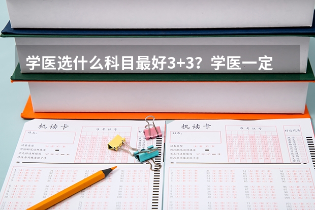 学医选什么科目最好3+3？学医一定要选物理吗？（参考）