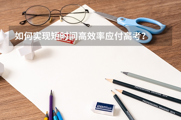 如何实现短时间高效率应付高考？