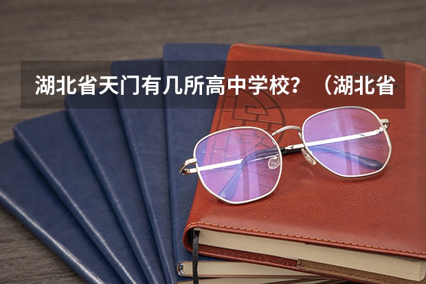 湖北省天门有几所高中学校？（湖北省历年高考状元1977起至？）