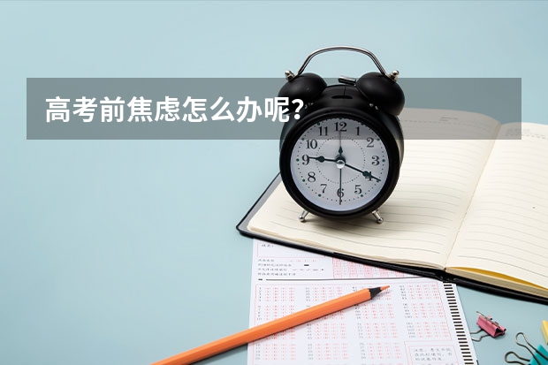 高考前焦虑怎么办呢？