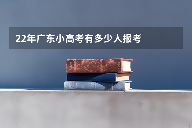 22年广东小高考有多少人报考
