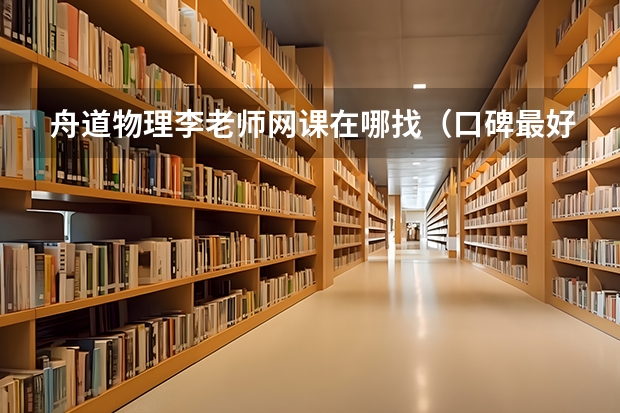 舟道物理李老师网课在哪找（口碑最好的高中物理网课）
