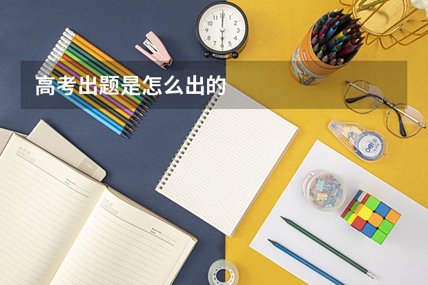 高考出题是怎么出的