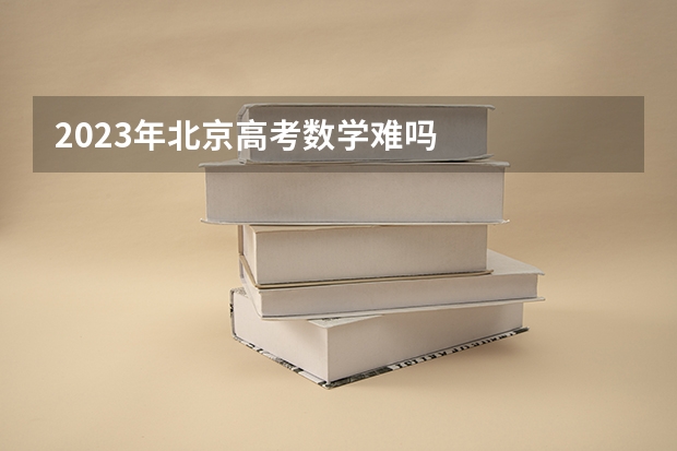 2023年北京高考数学难吗