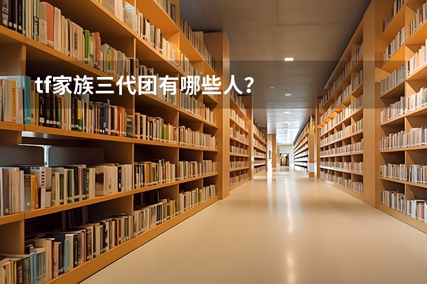 tf家族三代团有哪些人？