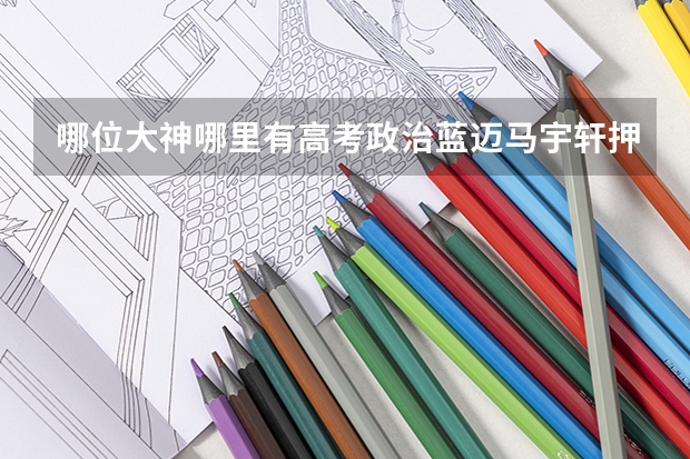 哪位大神哪里有高考政治蓝迈马宇轩押题课考前串讲的百度云资源或在线视频