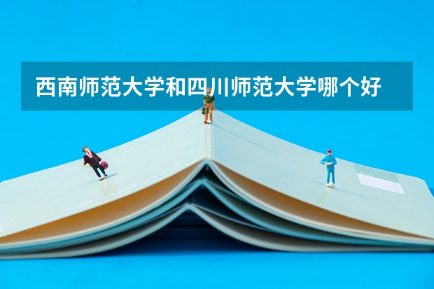 西南师范大学和四川师范大学哪个好