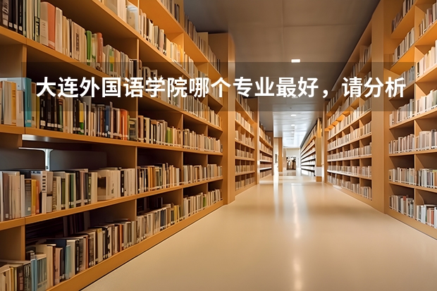 大连外国语学院哪个专业最好，请分析下，谢谢！