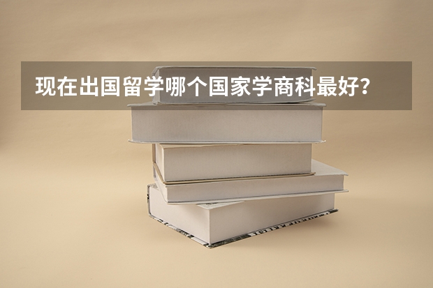 现在出国留学哪个国家学商科最好?