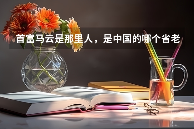 首富马云是那里人，是中国的哪个省老家在哪里？