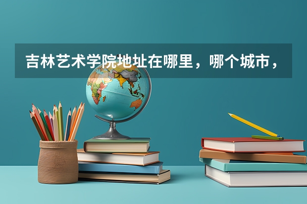 吉林艺术学院地址在哪里，哪个城市，哪个区？