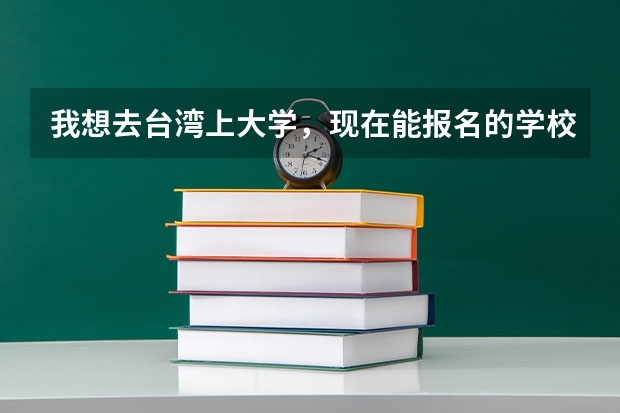 我想去台湾上大学,现在能报名的学校都有哪些?私立和国立的有什么区别,哪个更好?还有那边形势怎么样?