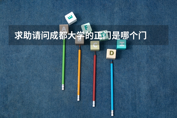 求助请问成都大学的正门是哪个门