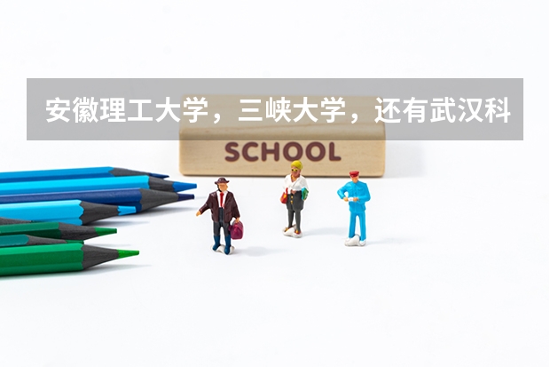 安徽理工大学，三峡大学，还有武汉科技学院哪个学校名气更大？更好一些