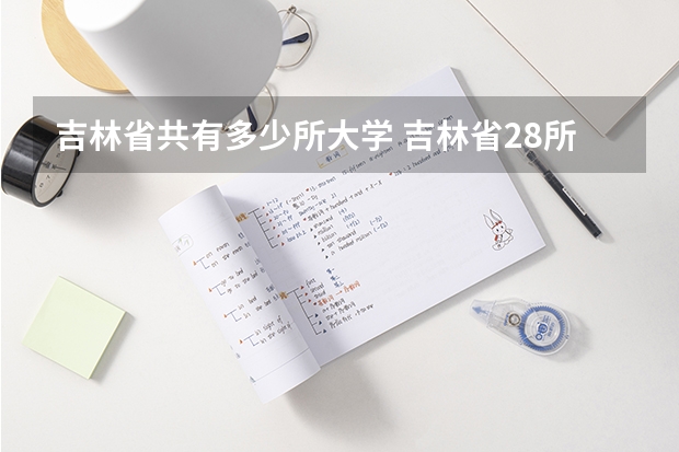 吉林省共有多少所大学 吉林省28所普通本科院校一览