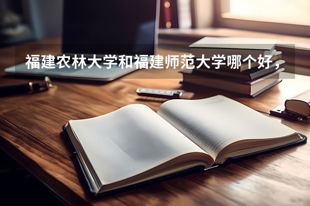 福建农林大学和福建师范大学哪个好，整体来说