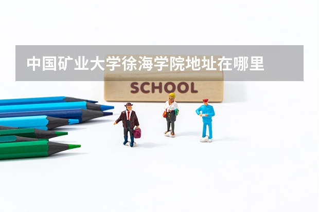 中国矿业大学徐海学院地址在哪里