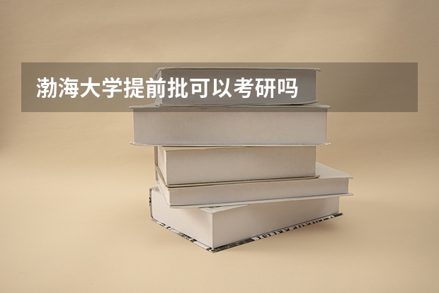 渤海大学提前批可以考研吗