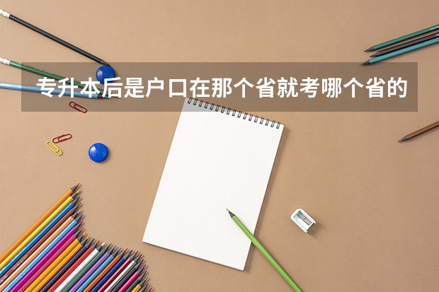 专升本后是户口在那个省就考哪个省的学校吗?