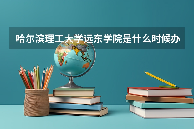 哈尔滨理工大学远东学院是什么时候办学的？？？？急