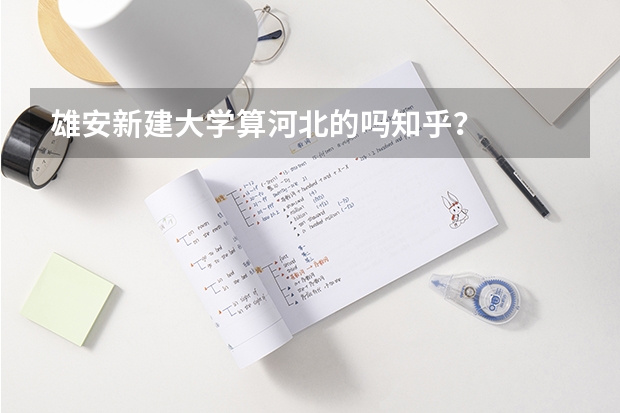 雄安新建大学算河北的吗知乎？