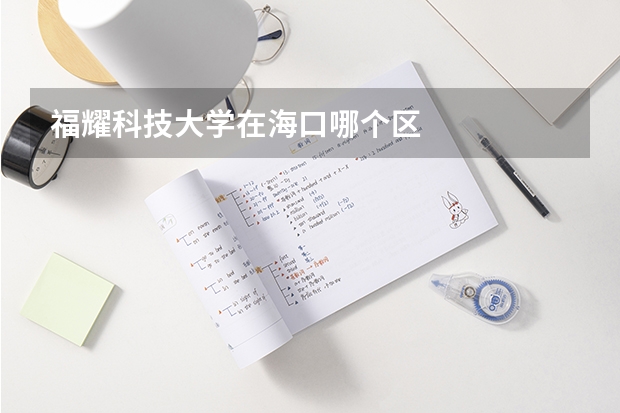 福耀科技大学在海口哪个区
