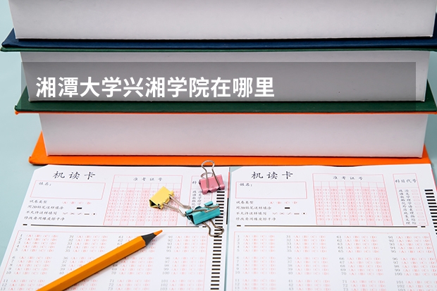 湘潭大学兴湘学院在哪里