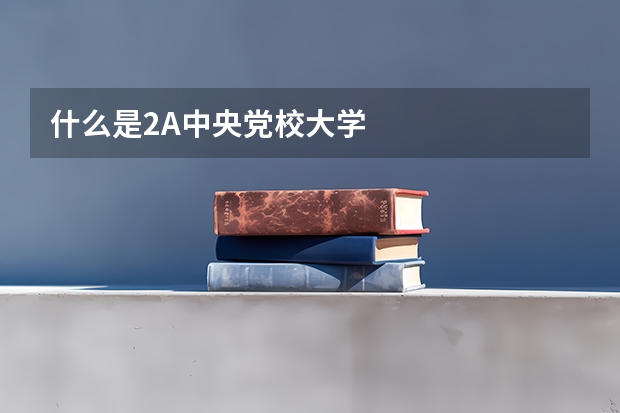 什么是2A中央党校大学