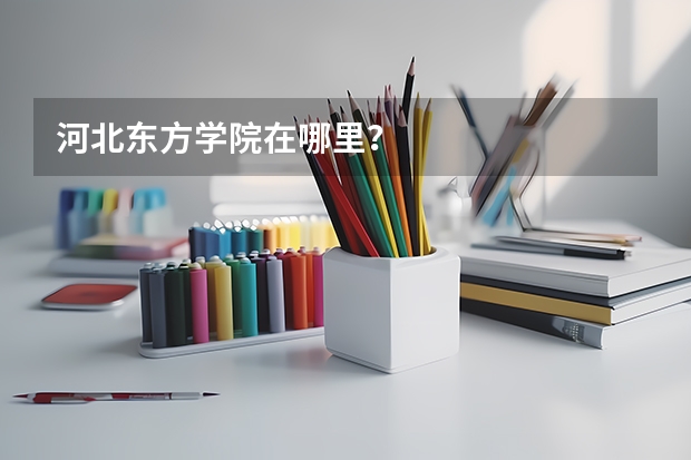 河北东方学院在哪里？