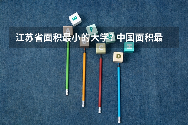 江苏省面积最小的大学? 中国面积最小的大学