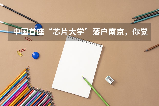 中国首座“芯片大学”落户南京，你觉得这个大学成立的原因是什么？