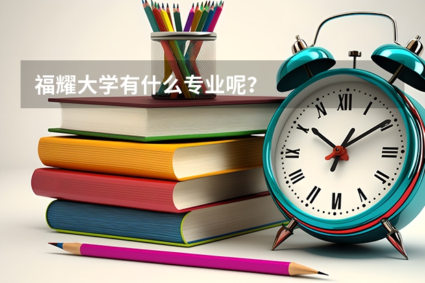 福耀大学有什么专业呢？