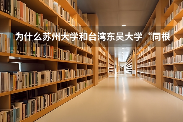 为什么苏州大学和台湾东吴大学“同根同源”