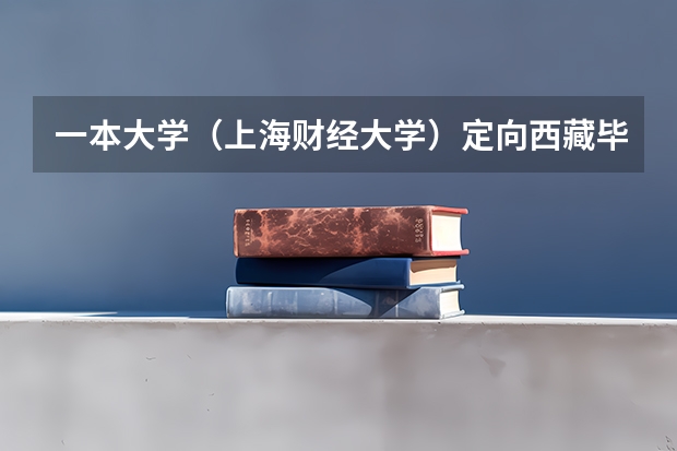 一本大学（上海财经大学）定向西藏毕业生去西藏当兵有什么好处