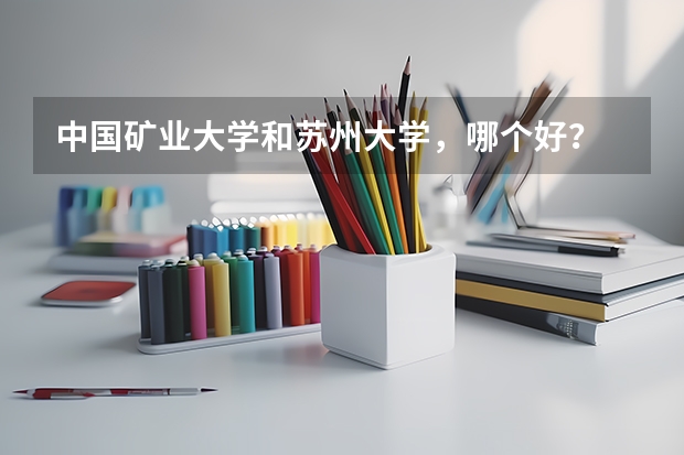 中国矿业大学和苏州大学，哪个好？