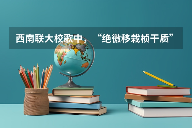 西南联大校歌中，“绝徼移栽桢干质”的意思是什么？