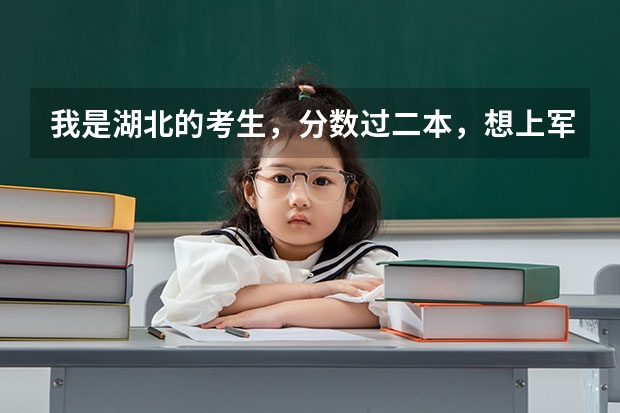 我是湖北的考生,分数过二本,想上军事院校,该上哪个才好,请各位大侠帮帮忙,急!