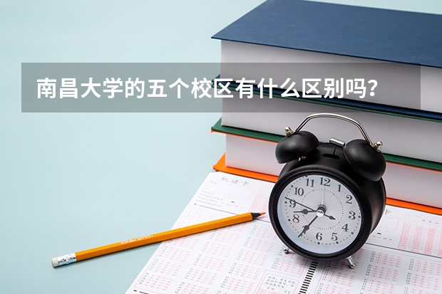 南昌大学的五个校区有什么区别吗？